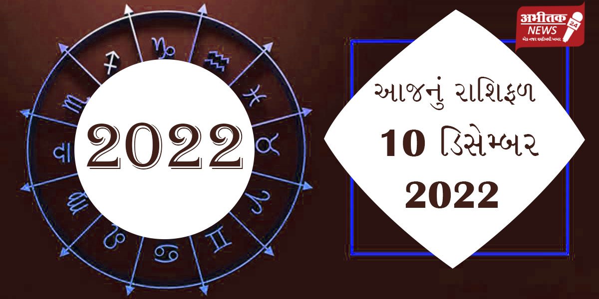 આજનું રાશિફળ :- 10 ડિસેમ્બર, 2022 જાણો આજનું રાશિભવિષ્ય