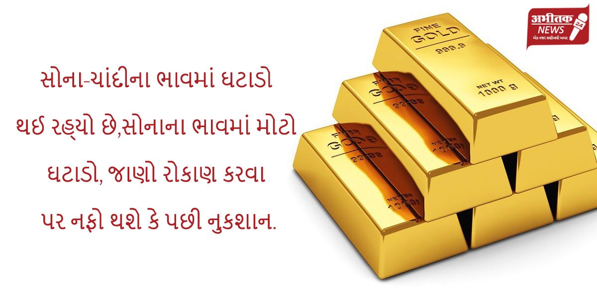 સોના-ચાંદીના ભાવમાં ઘટાડો થઈ રહ્યો છે,સોનાના ભાવમાં મોટો ઘટાડો, જાણો રોકાણ કરવા પર નફો થશે કે પછી નુકશાન.